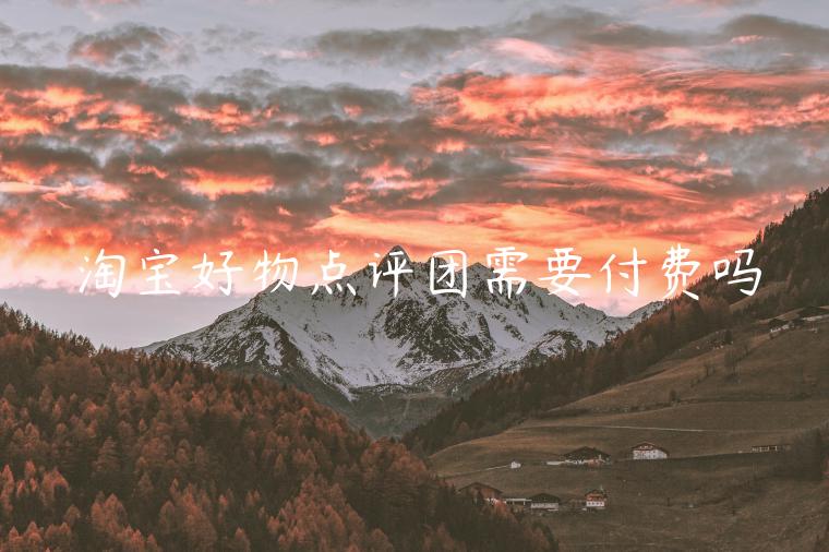 淘寶好物點(diǎn)評(píng)團(tuán)需要付費(fèi)嗎